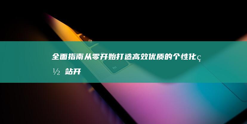 全面指南：从零开始打造高效优质的个性化网站开发流程